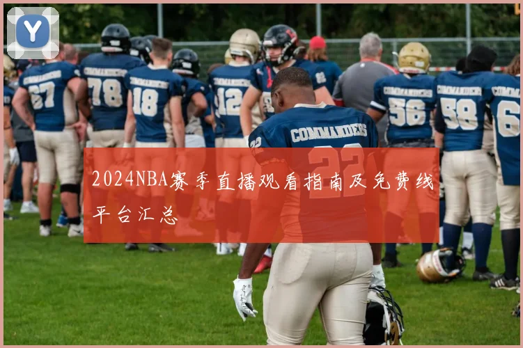 2024NBA赛季直播观看指南及免费线平台汇总