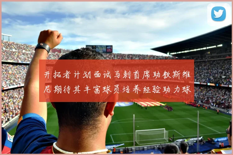 开拓者计划面试马刺首席助教斯维尼期待其丰富球员培养经验助力球队发展