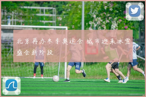 北京再办冬季奥运会 城市迎来冰雪盛会新阶段