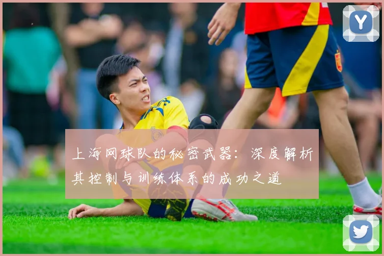 上海网球队的秘密武器：深度解析其控制与训练体系的成功之道