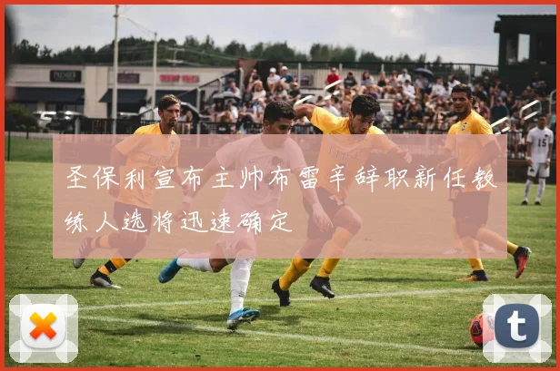 圣保利宣布主帅布雷辛辞职新任教练人选将迅速确定