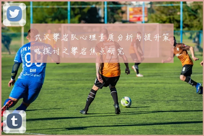 武汉攀岩队心理素质分析与提升策略探讨之攀岩焦点研究
