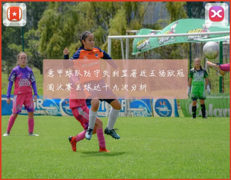 意甲球队防守失利显著近五场欧冠淘汰赛丢球达十九次分析