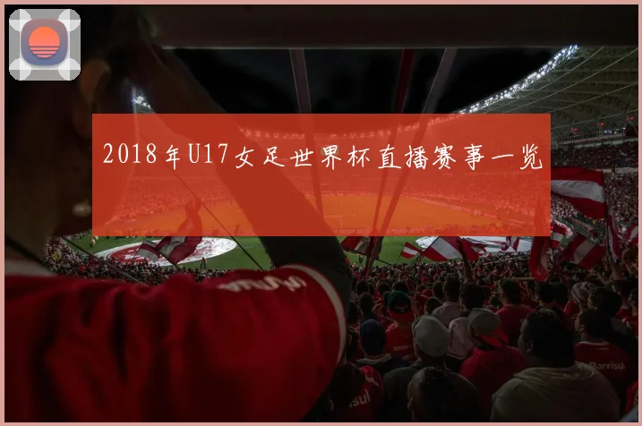 2018年U17女足世界杯直播赛事一览
