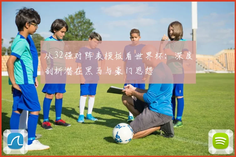 从32强对阵表模板看世界杯：深度剖析潜在黑马与豪门恩怨