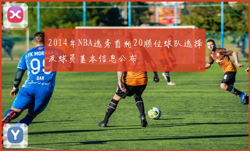 2014年NBA选秀首轮20顺位球队选择及球员基本信息公布