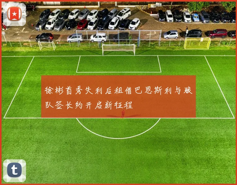 徐彬首秀失利后租借巴恩斯利与狼队签长约开启新征程