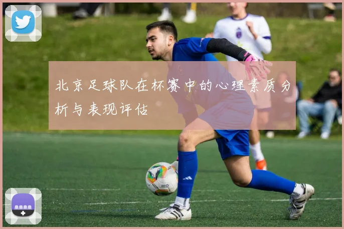 北京足球队在杯赛中的心理素质分析与表现评估